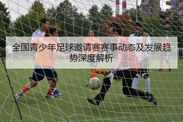 全国青少年足球邀请赛赛事动态及发展趋势深度解析